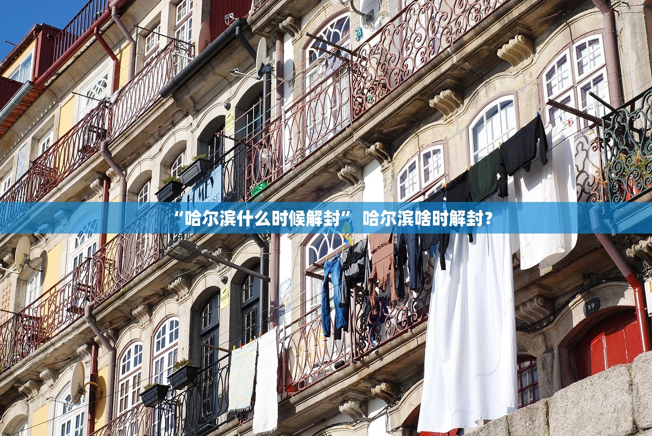 “哈尔滨什么时候解封	” 哈尔滨啥时解封？