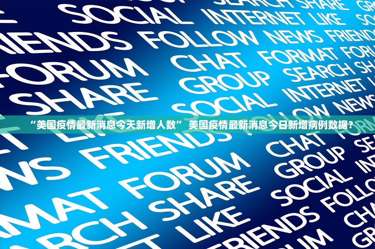 “美国疫情最新消息今天新增人数” 美国疫情最新消息今日新增病例数据？