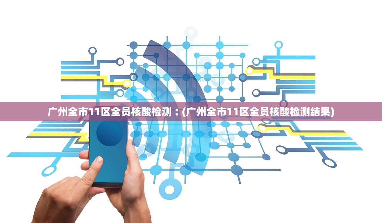 广州全市11区全员核酸检测︰(广州全市11区全员核酸检测结果)
