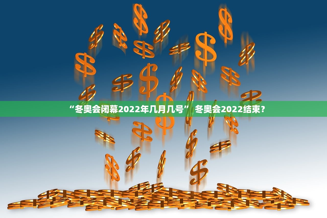 “冬奥会闭幕2022年几月几号	” 冬奥会2022结束？
