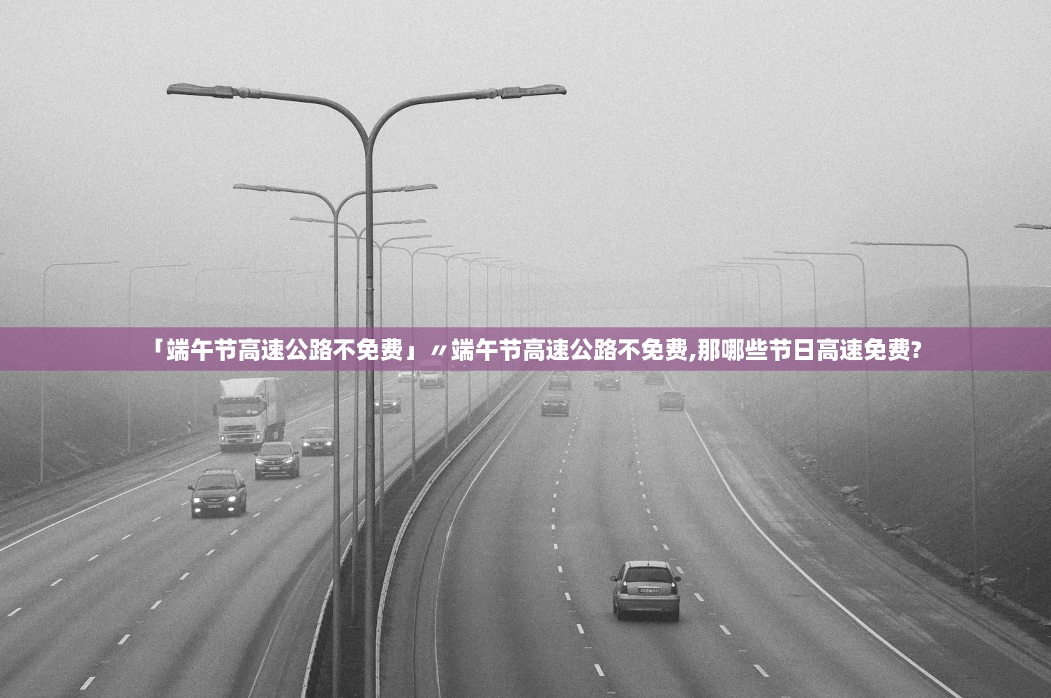 「端午节高速公路不免费」〃端午节高速公路不免费,那哪些节日高速免费?