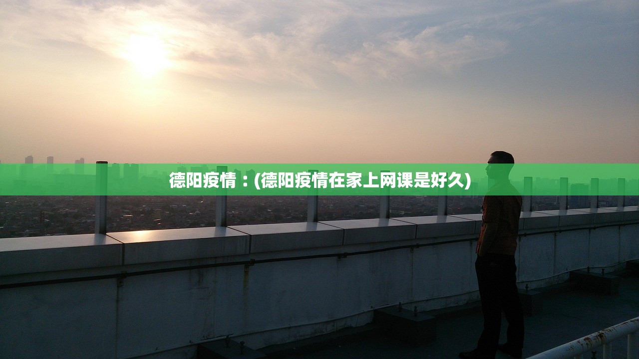 德阳疫情︰(德阳疫情在家上网课是好久)
