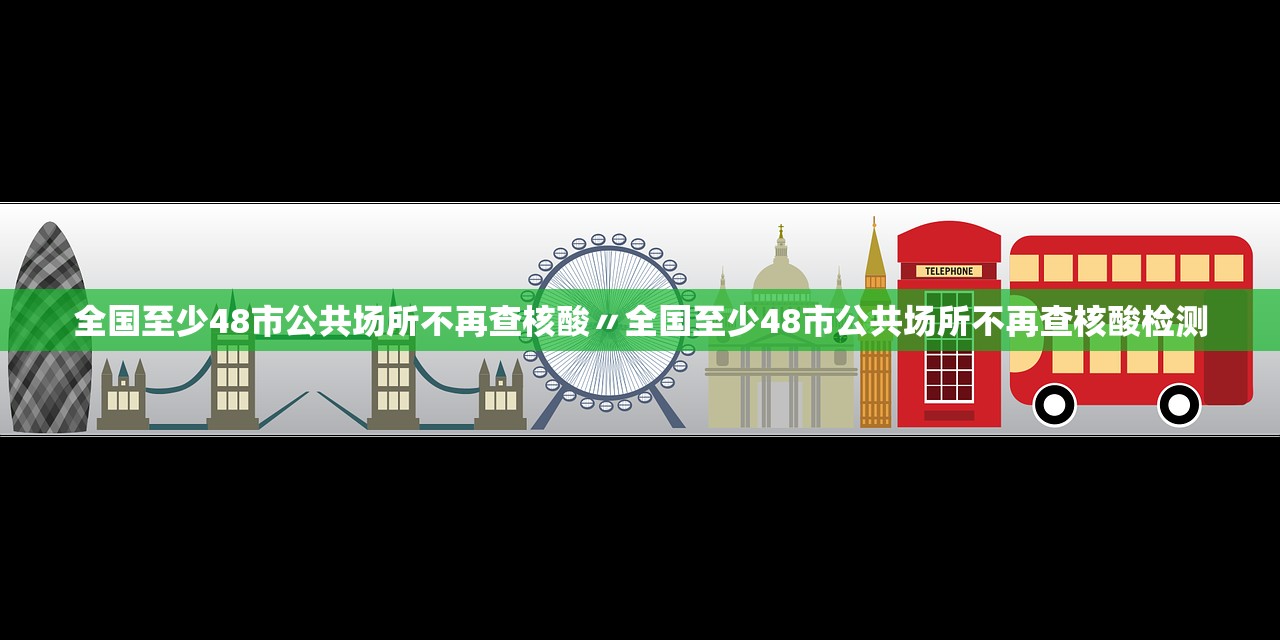 全国至少48市公共场所不再查核酸〃全国至少48市公共场所不再查核酸检测