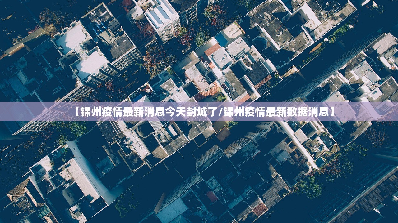 【锦州疫情最新消息今天封城了/锦州疫情最新数据消息】