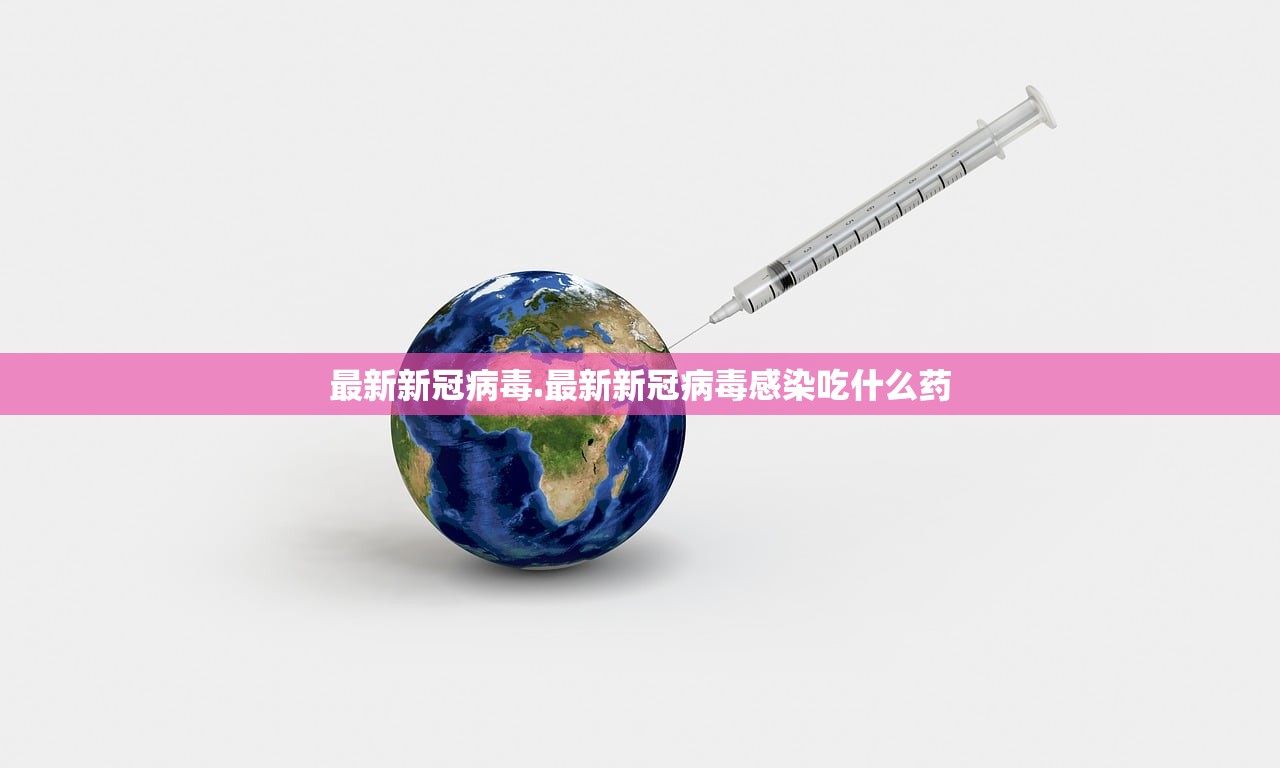 最新新冠病毒.最新新冠病毒感染吃什么药 最新新冠病毒.最新新冠病毒感染吃什么药