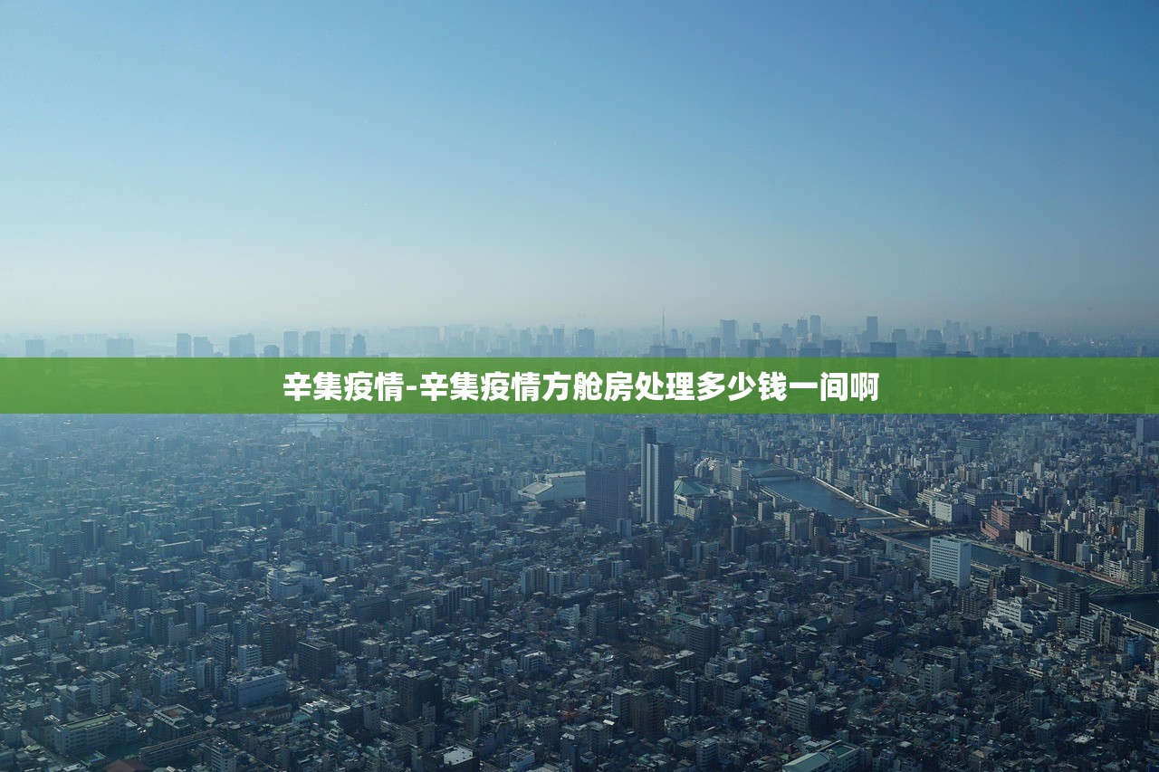辛集疫情-辛集疫情方舱房处理多少钱一间啊 辛集疫情-辛集疫情方舱房处理多少钱一间啊