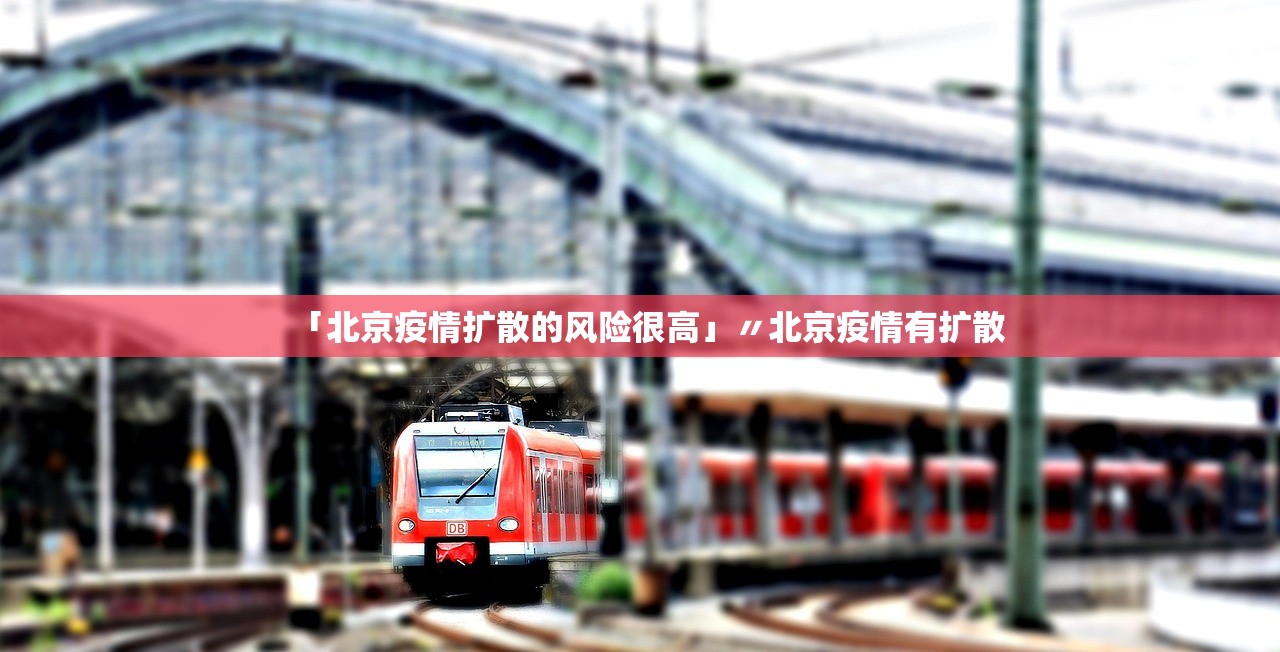 「北京疫情扩散的风险很高」〃北京疫情有扩散